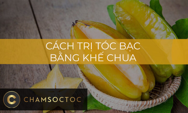 Cách trị tóc bạc bằng khế chua